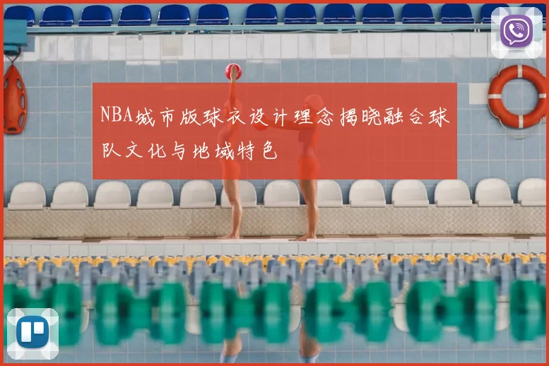 NBA城市版球衣设计理念揭晓融合球队文化与地域特色