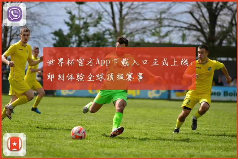 世界杯官方App下载入口正式上线，即刻体验全球顶级赛事