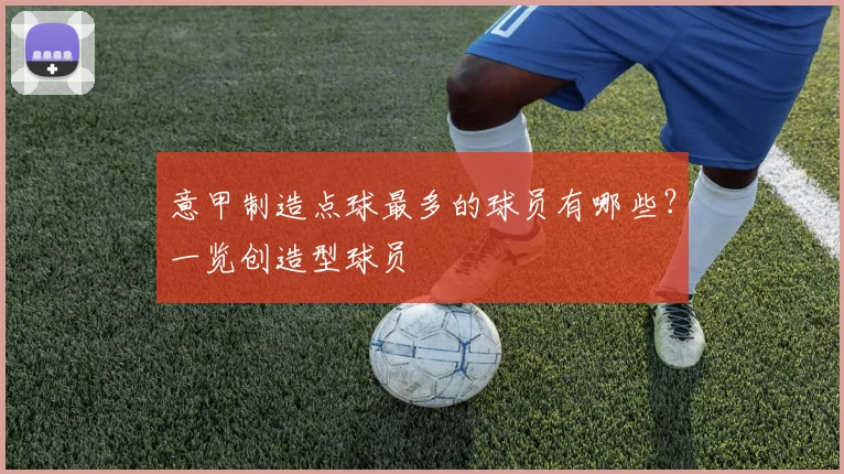 意甲制造点球最多的球员有哪些?一览创造型球员