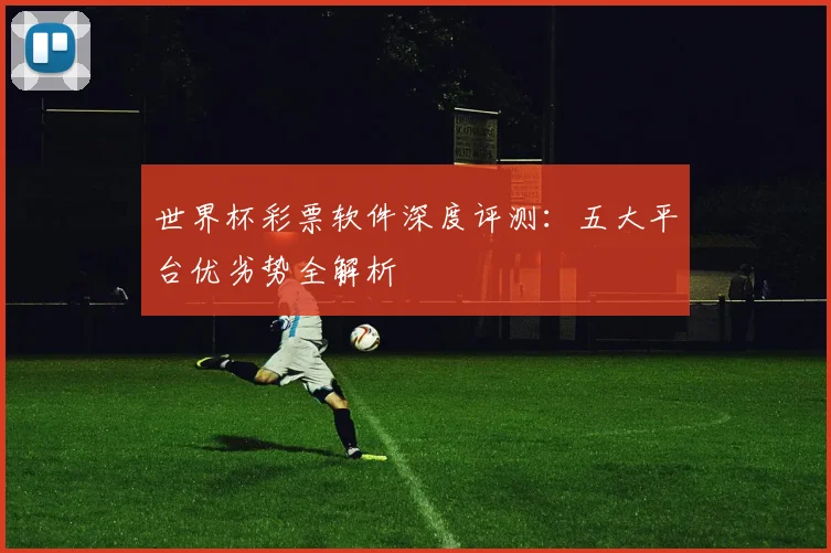 世界杯彩票软件深度评测：五大平台优劣势全解析