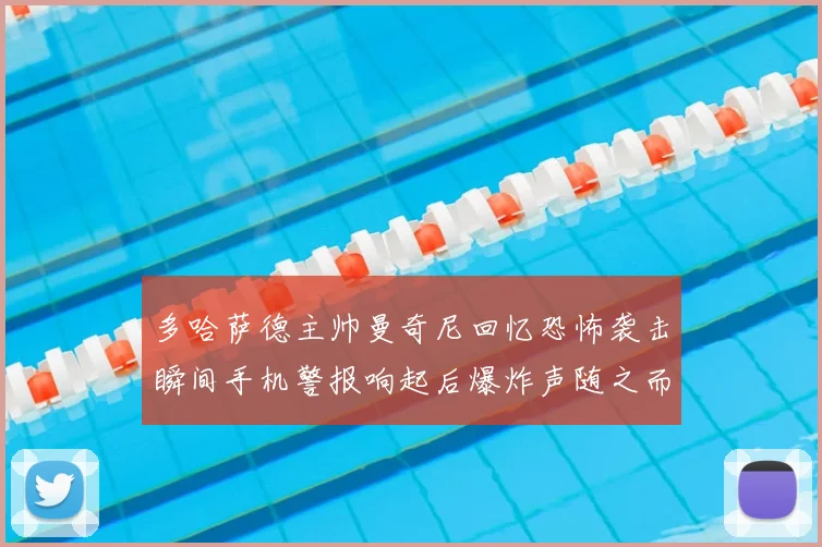 多哈萨德主帅曼奇尼回忆恐怖袭击瞬间手机警报响起后爆炸声随之而来