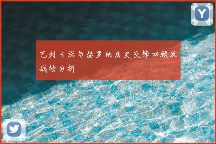 巴列卡诺与赫罗纳历史交锋回顾及战绩分析