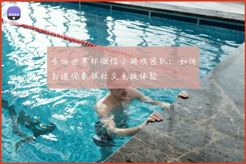 专访世界杯微信小游戏团队：如何打造现象级社交竞技体验