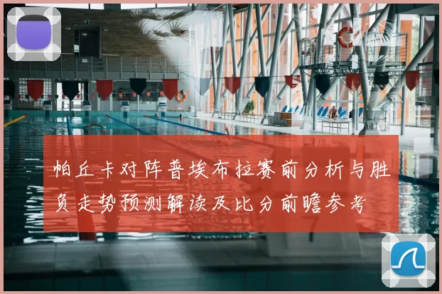 帕丘卡对阵普埃布拉赛前分析与胜负走势预测解读及比分前瞻参考