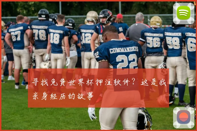 寻找免费世界杯押注软件？这是我亲身经历的故事