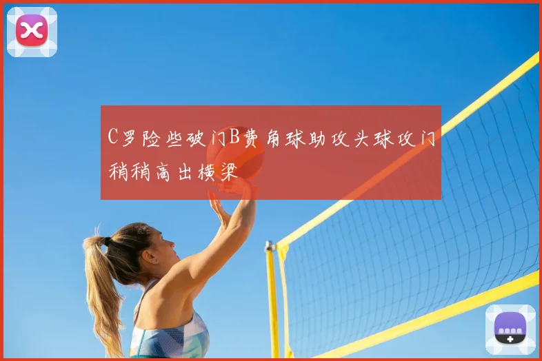 C罗险些破门B费角球助攻头球攻门稍稍高出横梁