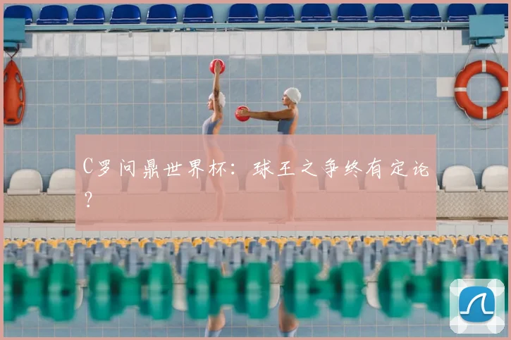 C罗问鼎世界杯：球王之争终有定论？