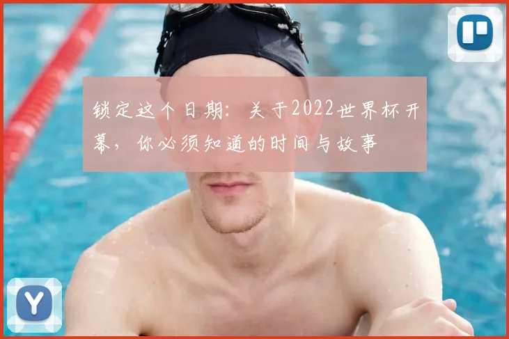 锁定这个日期：关于2022世界杯开幕，你必须知道的时间与故事