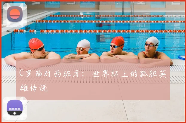 C罗面对西班牙：世界杯上的孤胆英雄传说