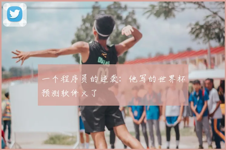 一个程序员的逆袭：他写的世界杯预测软件火了