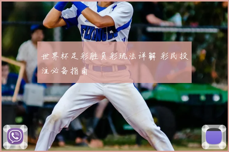 世界杯足彩胜负彩玩法详解 彩民投注必备指南