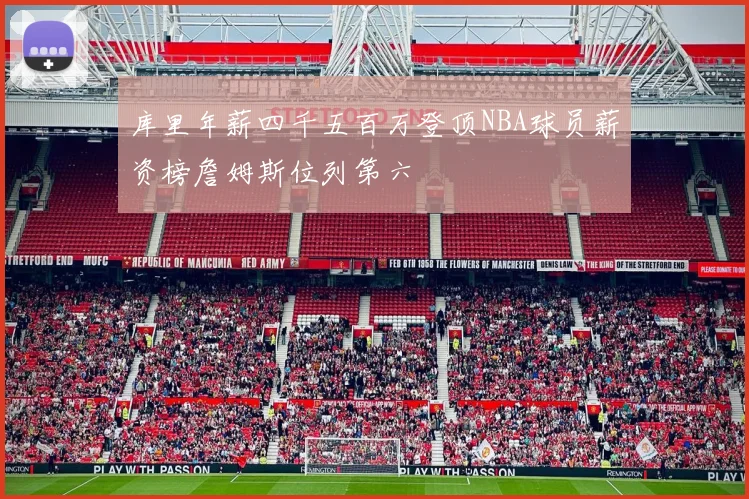 库里年薪四千五百万登顶NBA球员薪资榜詹姆斯位列第六