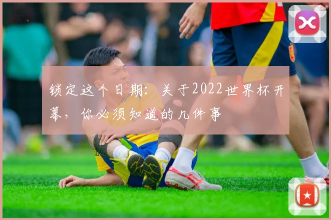 锁定这个日期：关于2022世界杯开幕，你必须知道的几件事
