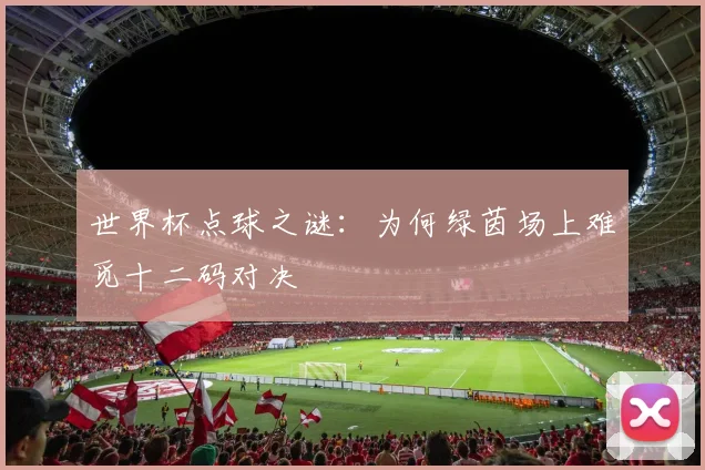 世界杯点球之谜：为何绿茵场上难觅十二码对决