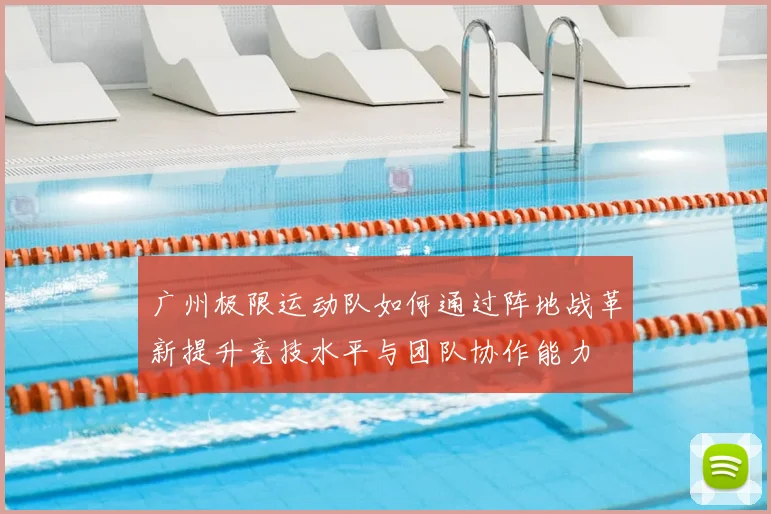 广州极限运动队如何通过阵地战革新提升竞技水平与团队协作能力