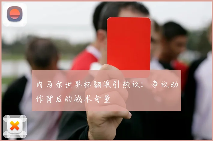 内马尔世界杯翻滚引热议：争议动作背后的战术考量