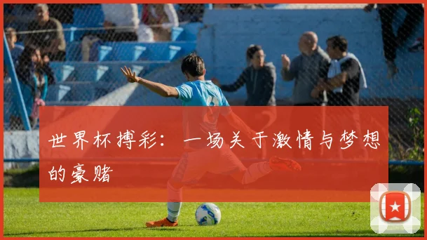 世界杯搏彩：一场关于激情与梦想的豪赌