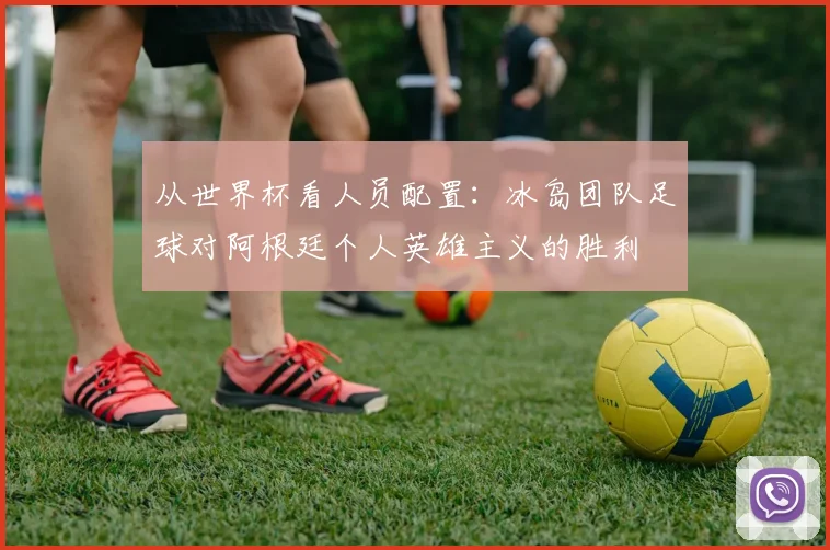 从世界杯看人员配置：冰岛团队足球对阿根廷个人英雄主义的胜利