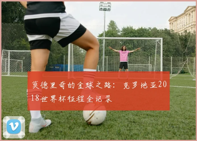 莫德里奇的金球之路：克罗地亚2018世界杯征程全记录