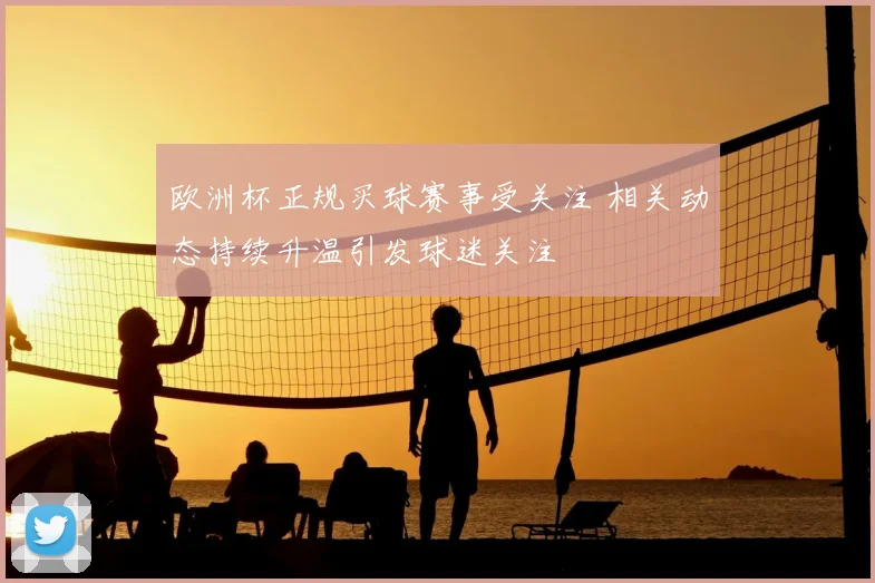 欧洲杯正规买球赛事受关注 相关动态持续升温引发球迷关注