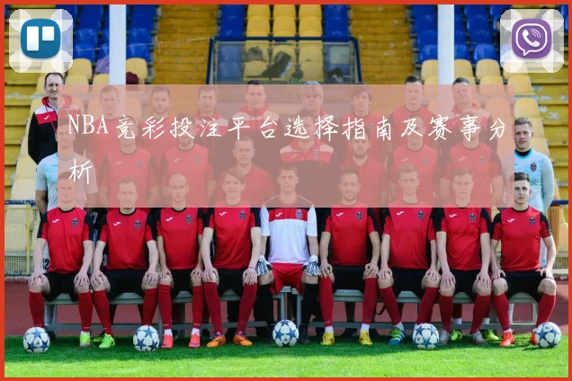 NBA竞彩投注平台选择指南及赛事分析