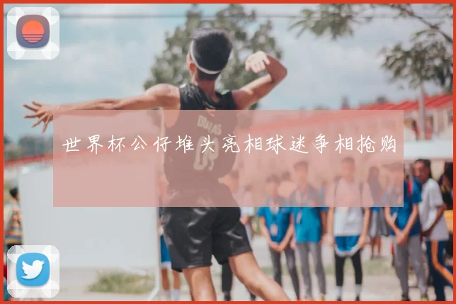 世界杯公仔堆头亮相球迷争相抢购