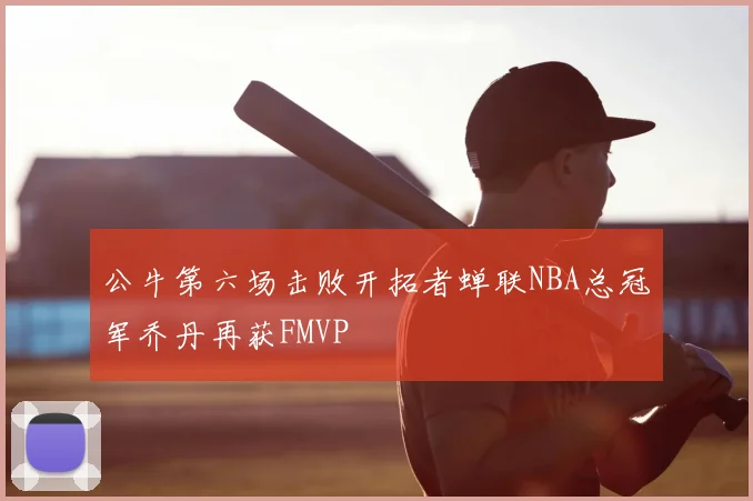公牛第六场击败开拓者蝉联NBA总冠军乔丹再获FMVP