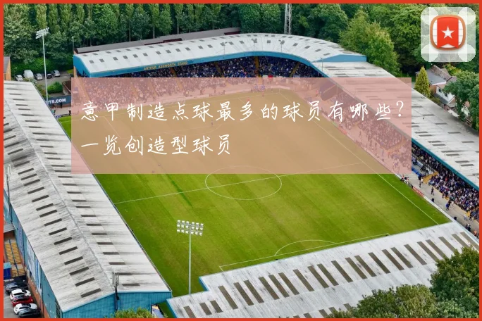 意甲制造点球最多的球员有哪些？一览创造型球员