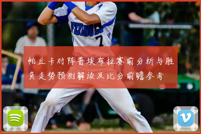 帕丘卡对阵普埃布拉赛前分析与胜负走势预测解读及比分前瞻参考