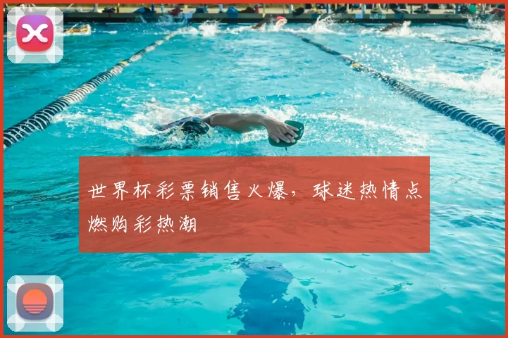 世界杯彩票销售火爆,球迷热情点燃购彩热潮