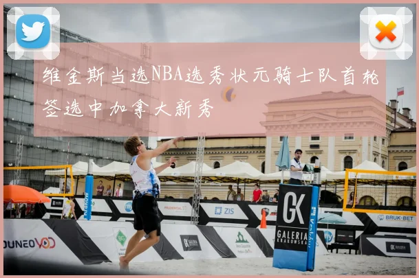 维金斯当选NBA选秀状元骑士队首轮签选中加拿大新秀