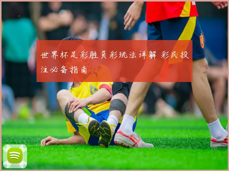 世界杯足彩胜负彩玩法详解 彩民投注必备指南