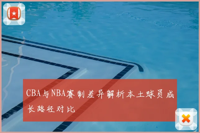 CBA与NBA赛制差异解析本土球员成长路径对比