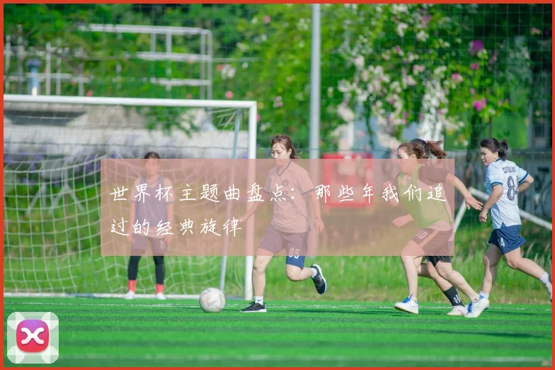 世界杯主题曲盘点：那些年我们追过的经典旋律