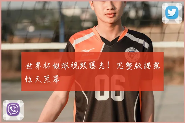 世界杯假球视频曝光！完整版揭露惊天黑幕