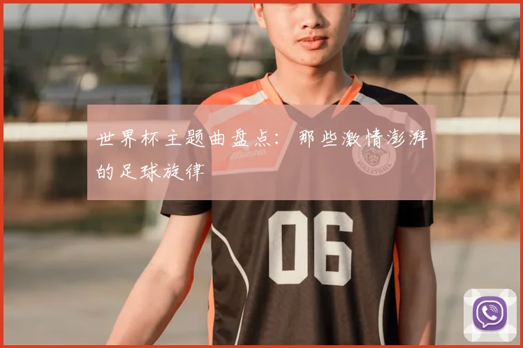 世界杯主题曲盘点：那些激情澎湃的足球旋律