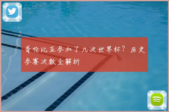 哥伦比亚参加了几次世界杯?历史参赛次数全解析