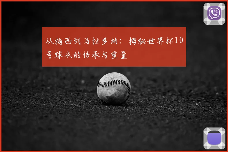 从梅西到马拉多纳：揭秘世界杯10号球衣的传承与重量