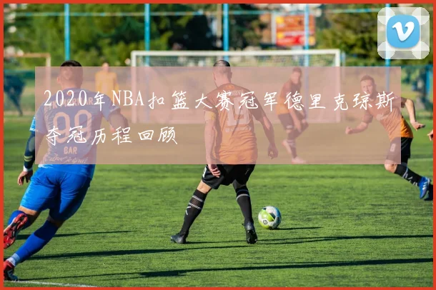 2020年NBA扣篮大赛冠军德里克琼斯夺冠历程回顾