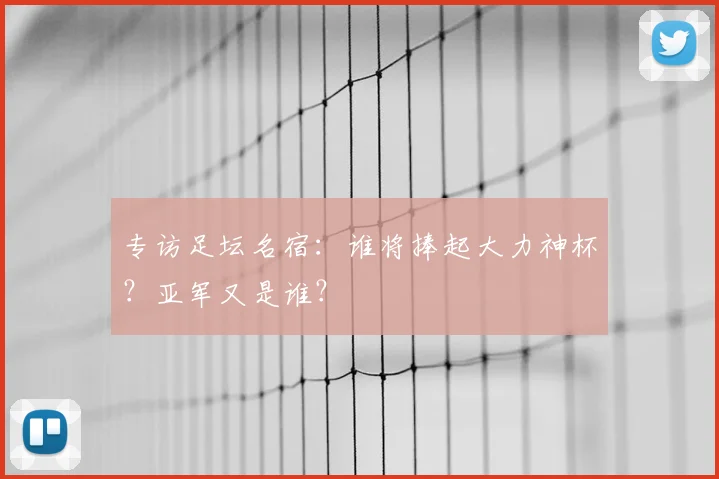 专访足坛名宿:谁将捧起大力神杯?亚军又是谁?