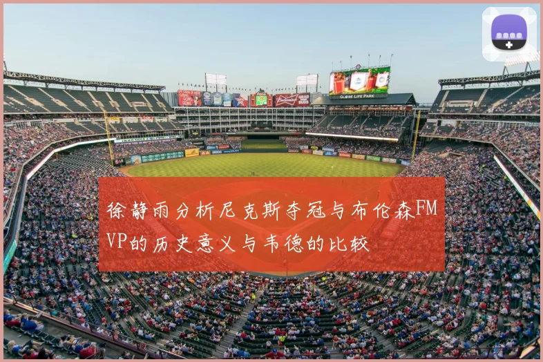 徐静雨分析尼克斯夺冠与布伦森FMVP的历史意义与韦德的比较