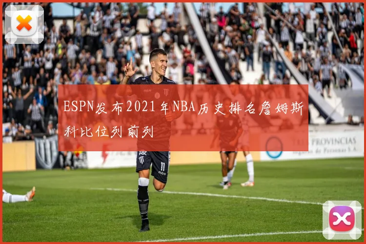 ESPN发布2021年NBA历史排名詹姆斯科比位列前列