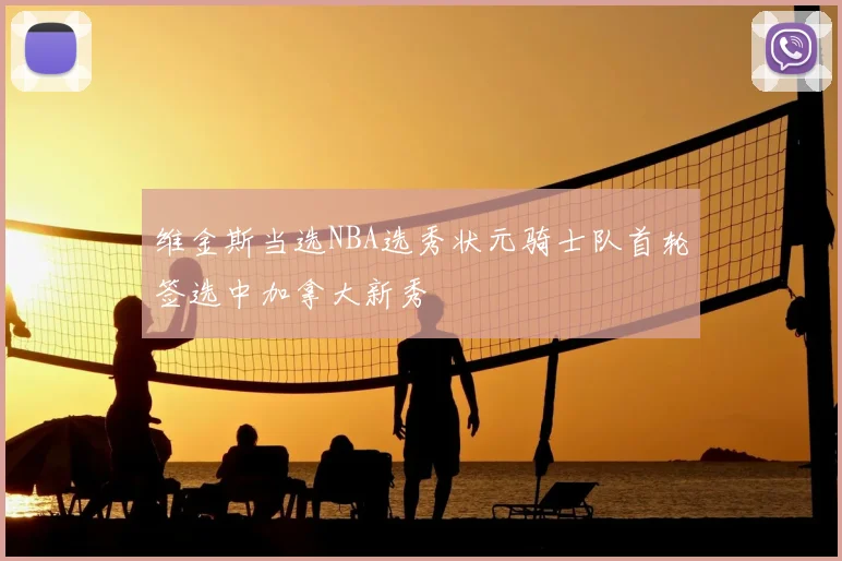 维金斯当选NBA选秀状元骑士队首轮签选中加拿大新秀