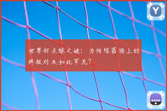 世界杯点球之谜：为何绿茵场上的终极对决如此罕见？