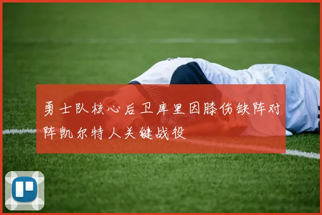 勇士队核心后卫库里因膝伤缺阵对阵凯尔特人关键战役