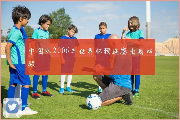中国队2006年世界杯预选赛出局回顾