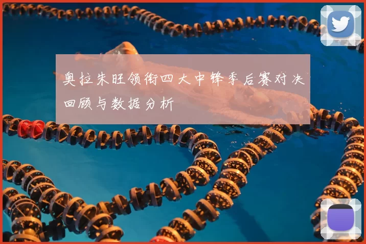 奥拉朱旺领衔四大中锋季后赛对决回顾与数据分析