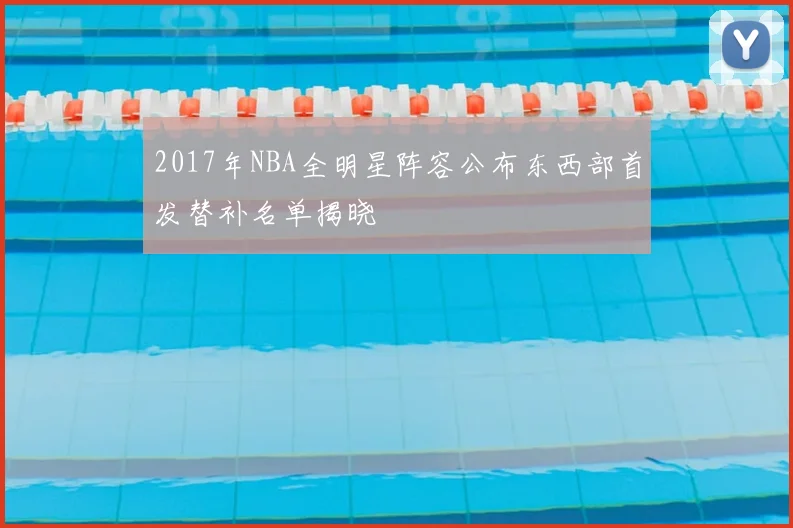 2017年NBA全明星阵容公布东西部首发替补名单揭晓