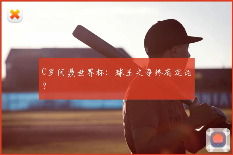 C罗问鼎世界杯：球王之争终有定论？