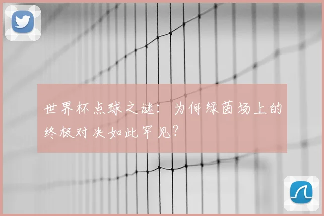 世界杯点球之谜：为何绿茵场上的终极对决如此罕见？